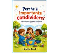 PERCHÈ È IMPORTANTE CONDIVIDERE?: Scoprire insieme il valore della condivisione per crescere felici e in armonia