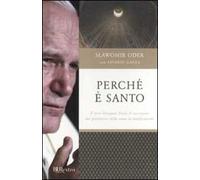 Perché è santo. Il vero Giovanni Paolo II raccontato dal postulatore della causa di beatificazione