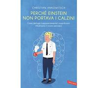 Perché Einstein non portava i calzini. Come dettagli (apparentemente) insignificanti influenzano il nostro pensiero