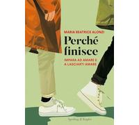 Libri Alonzi Maria Beatrice - Perche Finisce. Impara Ad Amare E A Lasciarti Amar