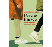 Libri Alonzi Maria Beatrice - Perche Finisce. Impara Ad Amare E A Lasciarti Amar