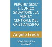 PERCHE’ GESU’ E’ L’UNICO SALVATORE : LA VERITA’ CENTRALE DEL CRISTIANESIMO: SOLO IN LUI E’ LA SALVEZZA