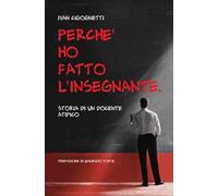 Perché ho fatto l'insegnante. Storia di un docente atipico