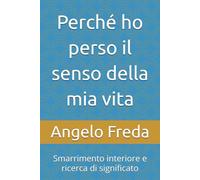 Perché ho perso il senso della mia vita: Smarrimento interiore e ricerca di significato