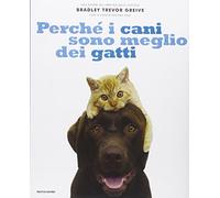 Perché i cani sono meglio dei gatti. Ediz. illustrata