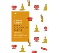 Perché il buddhismo fa bene. La scienza e la filosofia alla base di meditazione e illuminazione