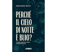 Perché il cielo di notte è buio? Curiosità, stranezze e misteri irrisolti dell'universo