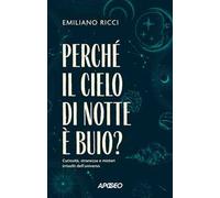 Perché il cielo di notte è buio? Curiosità, stranezze e misteri irrisolti dell'universo