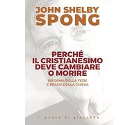Libri Spong John Shelby - Perche Il Cristianesimo Deve Cambiare O Morire. Riform