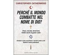 Perché il mondo combatte nel nome di Dio? Jihad, crociate, terrorismo: tredici secoli di guerre sante