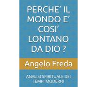 PERCHE’ IL MONDO E’ COSI’ LONTANO DA DIO ?: ANALISI SPIRITUALE DEI TEMPI MODERNI