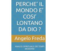 PERCHE’ IL MONDO E’ COSI’ LONTANO DA DIO ?: ANALISI SPIRITUALE DEI TEMPI MODERNI