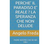 PERCHE’ IL PARADISO E’ REALE ? LA SPERANZA CHE NON DELUDE: PADRE NOSTRO CHE SEI NEI CIELI