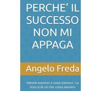 PERCHE’ IL SUCCESSO NON MI APPAGA: Vittorie esteriori e vuoti interiori : La ricerca di ciò che conta davvero