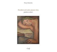 Perché io di solo amore vivo. Poesie e colori