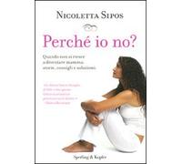 Perché io no? Quando non si riesce a diventare mamma: storie, consigli e soluzioni