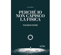 Perché io non capisco la fisica. Macrocosmo [Paperback] [Nov 29, 2025] Alfinito,