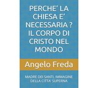 PERCHE’ LA CHIESA E’ NECESSARIA ? IL CORPO DI CRISTO NEL MONDO: MADRE DEI SANTI, IMMAGINE DELLA CITTA’ SUPERNA: 17