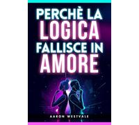 Perché la logica fallisce in amore: Perché non puoi vincere una discussione di coppia, cosa succede nel cervello emotivo e come evitare litigi, difese e incomprensioni nella relazione. Migliora comunicazione, fiducia e dialogo con il partner nella coppia