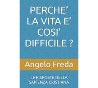 PERCHE’ LA VITA E’ COSI’ DIFFICILE ?: LE RISPOSTE DELLA SAPIENZA CRISTIANA