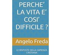 PERCHE’ LA VITA E’ COSI’ DIFFICILE ?: LE RISPOSTE DELLA SAPIENZA CRISTIANA