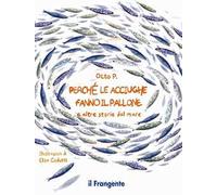 Perché le acciughe fanno il pallone. E altre storie dal mare. Ediz. a colori