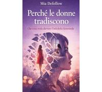 Perché le donne tradiscono: Che cosa svela davvero l’infedeltà femminile