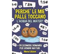 PERCHE' LE MIE PALLE TOCCANO L'ACQUA DEL WATER?: E Altre 99 Scomode Domande per