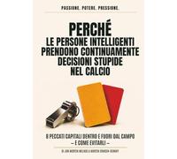 Perché le persone intelligenti prendono continuamente decisioni stupide nel calcio: 8 peccati capitali dentro e fuori dal campo - e come evitarli