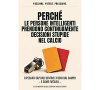 Perché le persone intelligenti prendono continuamente decisioni stupide nel calcio: 8 peccati capitali dentro e fuori dal campo - e come evitarli