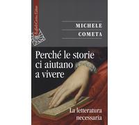 Perché le storie ci aiutano a vivere. La letteratura necessaria - Cometa Michele
