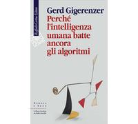 Perché l'intelligenza umana batte ancora gli algoritmi - Gigerenzer Gerd