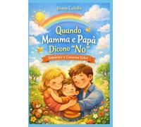 Perché Mamma e Papà Dicono “No”?: Un Libro Educativo per Bambini dai 4 ai 7 Anni per Imparare le Regole, Gestire le Emozioni, Accettare i Limiti e Crescere Felici