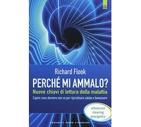 Perché mi ammalo? Nuove chiavi di lettura della malattia. Capire davvero cosa non va per ripristinare salute e benessere