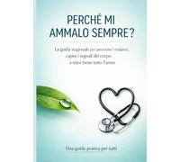 Perché mi ammalo sempre?: La guida stagionale per prevenire i malanni, capire i segnali del corpo e stare bene tutto l'anno