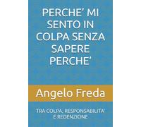 PERCHE’ MI SENTO IN COLPA SENZA SAPERE PERCHE’: TRA COLPA, RESPONSABILITA’ E REDENZIONE