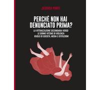 Perché non hai denunciato prima: La vittimizzazione secondaria verso le donne vittime di violenza: ruolo di società, media e istituzioni. -Second edition