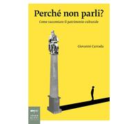 PERCHE' NON PARLI? COME RACCONTARE IL PATRIMONIO CULTURALE - CARRADA GIOVANNI -