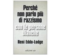 Perché non parlo più di razzismo con le persone bianche - Eddo-Lodge Reni