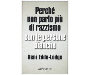 Perché non parlo più di razzismo con le persone bianche - Eddo-Lodge Reni