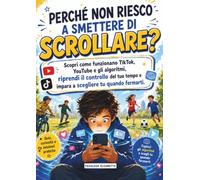 Perché Non Riesco a Smettere di Scrollare?: Scopri come funzionano TikTok, YouTube e gli algoritmi, riprendi il controllo del tuo tempo e impara a scegliere tu quando fermarti.
