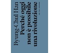 PERCHÉ OGGI NON È POSSIBILE UNA RIVOLUZIONE - Han Byung-Chul - 2022 - Nottetempo