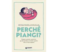 Perché piangi? Pappa, pianto, pisolino: guida pratica a tutto que