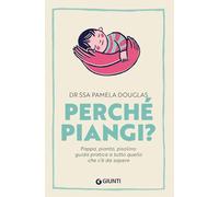Perché piangi? Pappa, pianto, pisolino: guida pratica a tutto quello che c’è da sapere