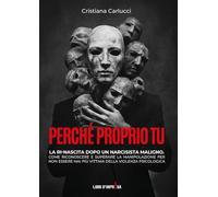 Perché proprio tu: La ri-nascita dopo un narcisista maligno. Come riconoscere e superare la manipolazione per non essere mai più vittima della violenza psicologica