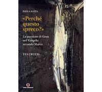 «Perché questo spreco?» (Mc 14,4). La passione di Gesù secondo il Vangelo di Marco