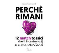 Perché rimani ! I 12 match tossici che ti incastrano e come smontarli: La neuroscienza dietro al perché non riesci semplicemente ad andartene