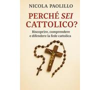 Perché sei cattolico?: Riscoprire, comprendere e difendere la Fede Cattolica