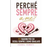 Perché sempre a me?: 111 Ragioni per cui Scegli Sempre l'Uomo Sbagliato