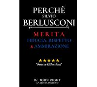 Perchè Silvio Berlusconi: Merita Fiducia, Rispetto E Ammirazione